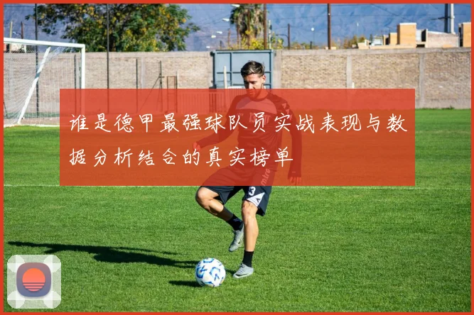 谁是德甲最强球队员实战表现与数据分析结合的真实榜单