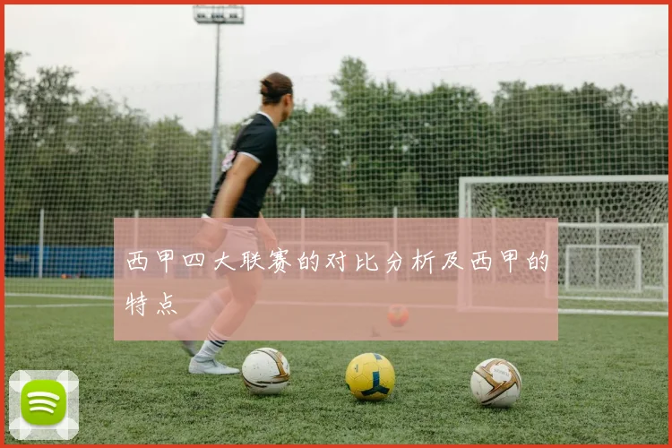 西甲四大联赛的对比分析及西甲的特点