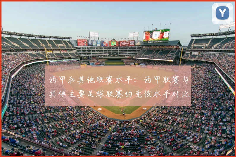 西甲和其他联赛水平:西甲联赛与其他主要足球联赛的竞技水平对比
