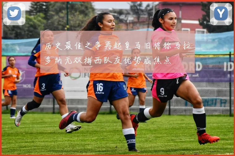 历史最佳之争再起皇马旧将称马拉多纳无双梅西队友优势成焦点
