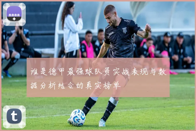 谁是德甲最强球队员实战表现与数据分析结合的真实榜单