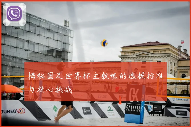 揭秘国足世界杯主教练的选拔标准与核心挑战