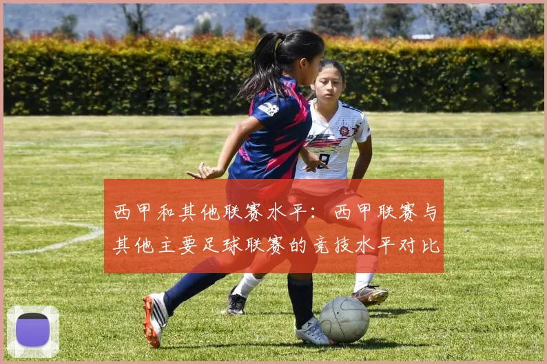 西甲和其他联赛水平：西甲联赛与其他主要足球联赛的竞技水平对比