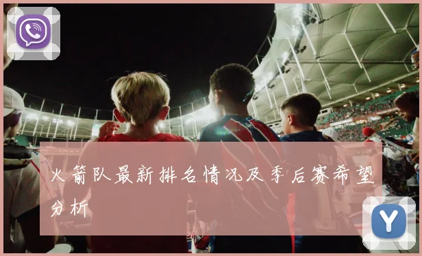 火箭队最新排名情况及季后赛希望分析